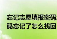 忘記志愿填報密碼怎么辦（2022填報志愿密碼忘記了怎么找回）