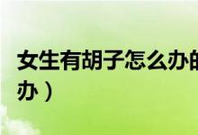 女生有胡子怎么辦的小妙招（女生有胡子怎么辦）