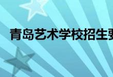青島藝術(shù)學(xué)校招生要求（哪些人可以報考）
