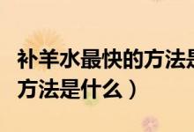 補羊水最快的方法是哪個（補羊水最快的正確方法是什么）