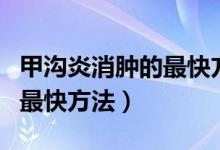 甲溝炎消腫的最快方法小學(xué)生（甲溝炎消腫的最快方法）