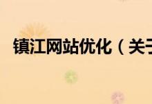 鎮(zhèn)江網(wǎng)站優(yōu)化（關(guān)于鎮(zhèn)江網(wǎng)站優(yōu)化的介紹）
