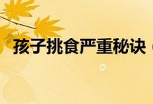 孩子挑食嚴重秘訣（孩子挑食嚴重怎么辦）