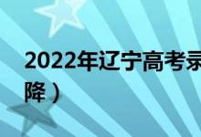 2022年遼寧高考錄取分?jǐn)?shù)預(yù)測(cè)（會(huì)漲還是會(huì)降）