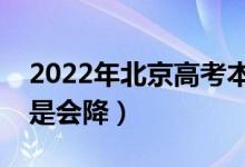 2022年北京高考本科錄取分數(shù)預測（會漲還是會降）