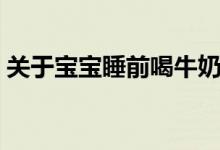 關(guān)于寶寶睡前喝牛奶的好處壞處（你要知道）