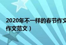 2020年不一樣的春節(jié)作文詳略得當（2020年不一樣的春節(jié)作文范文）