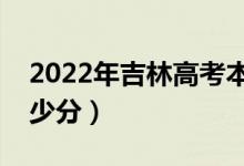 2022年吉林高考本科分數(shù)線預測（大約是多少分）