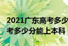 2021廣東高考多少分上本科（2022年廣東高考多少分能上本科）