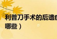 利普刀手術的后遺癥（利普刀手術的后遺癥有哪些）