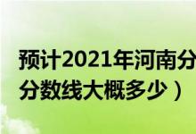 預(yù)計(jì)2021年河南分?jǐn)?shù)線是多少（河南2022年分?jǐn)?shù)線大概多少）