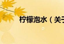 檸檬泡水（關(guān)于檸檬泡水的介紹）