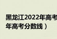 黑龍江2022年高考分?jǐn)?shù)線（預(yù)估黑龍江2022年高考分?jǐn)?shù)線）