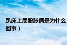 趴床上屁股脹痛是為什么（趴床上屁股撅起來不停排氣怎么回事）