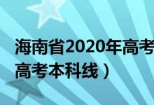 海南省2020年高考本科線（預(yù)計海南2022年高考本科線）