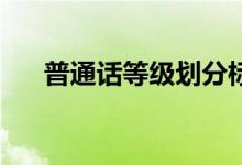 普通話等級(jí)劃分標(biāo)準(zhǔn)（80分算優(yōu)秀嗎）