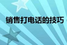 銷售打電話的技巧（為大家分享五個方法）