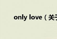 only love（關(guān)于only love的介紹）