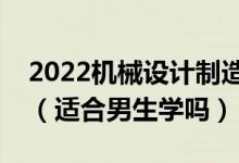 2022機(jī)械設(shè)計(jì)制造及其自動化專業(yè)有前途嗎（適合男生學(xué)嗎）
