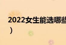 2022女生能選哪些重本專業(yè)（學什么專業(yè)好）