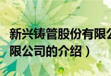 新興鑄管股份有限公司（關(guān)于新興鑄管股份有限公司的介紹）