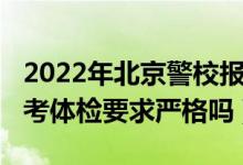 2022年北京警校報考條件（2022高考警校報考體檢要求嚴格嗎）