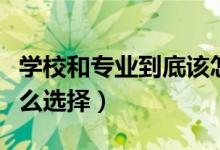 學校和專業(yè)到底該怎么選（專業(yè)和學校應該怎么選擇）