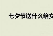 七夕節(jié)送什么給女朋友（4種禮物推薦）