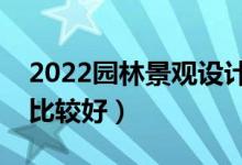 2022園林景觀設(shè)計專業(yè)大學(xué)排名（哪些大學(xué)比較好）