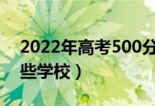 2022年高考500分能上什么大學（可以報哪些學校）