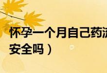 懷孕一個(gè)月自己藥流安全嗎（懷孕一個(gè)月藥流安全嗎）