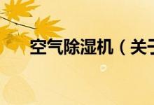空氣除濕機(jī)（關(guān)于空氣除濕機(jī)的介紹）