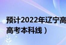 預(yù)計(jì)2022年遼寧高考人數(shù)（預(yù)計(jì)2022年遼寧高考本科線）