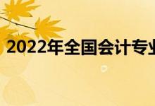 2022年全國會計專業(yè)（2022會計專業(yè)介紹）