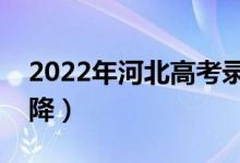 2022年河北高考錄取分?jǐn)?shù)預(yù)測(cè)（會(huì)漲還是會(huì)降）