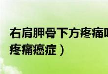 右肩胛骨下方疼痛呼吸也會痛（右肩胛骨下方疼痛癌癥）