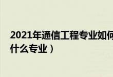 2021年通信工程專業(yè)如何（2022年想做通信交換工程師報(bào)什么專業(yè)）