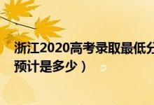 浙江2020高考錄取最低分?jǐn)?shù)線(xiàn)（2022浙江高考錄取分?jǐn)?shù)線(xiàn)預(yù)計(jì)是多少）