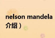 nelson mandela（關(guān)于nelson mandela的介紹）