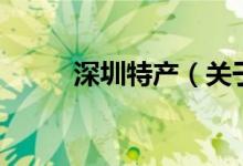 深圳特產(chǎn)（關(guān)于深圳特產(chǎn)的介紹）