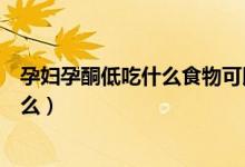 孕婦孕酮低吃什么食物可以提高（提高孕酮的最佳食物是什么）