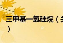 三甲基一氯硅烷（關(guān)于三甲基一氯硅烷的介紹）