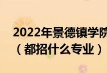 2022年景德鎮(zhèn)學(xué)院各省招生計(jì)劃及招生人數(shù)（都招什么專業(yè)）