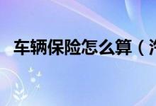 車輛保險怎么算（汽車保險費用怎么計算）