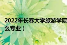 2022年長(zhǎng)春大學(xué)旅游學(xué)院各省招生計(jì)劃及招生人數(shù)（都招什么專(zhuān)業(yè)）