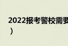 2022報(bào)考警校需要滿足的條件（有哪些要求）
