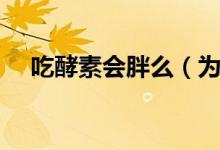 吃酵素會(huì)胖么（為什么吃酵素竟然胖了）