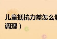 兒童抵抗力差怎么調(diào)理好（兒童抵抗力差怎么調(diào)理）