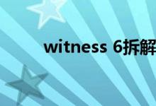 witness 6拆解（witness的用法）