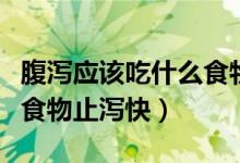 腹瀉應(yīng)該吃什么食物能止瀉（腹瀉的人吃什么食物止瀉快）